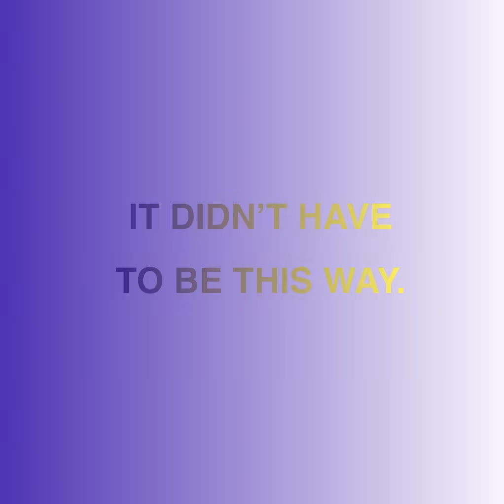 IT DIDN'T HAVE TO BE THIS WAY.