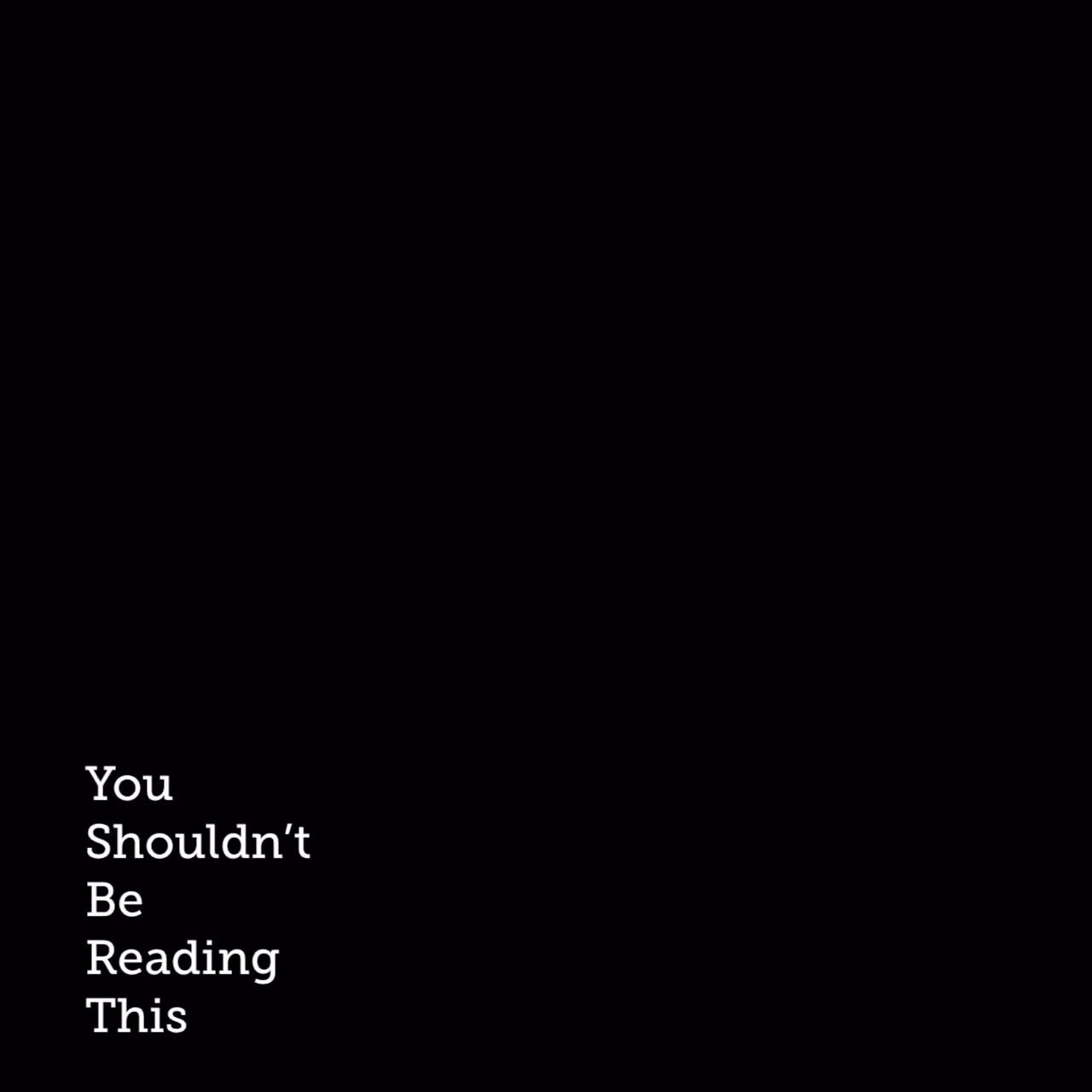 You Shouldn't Be Reading This.
