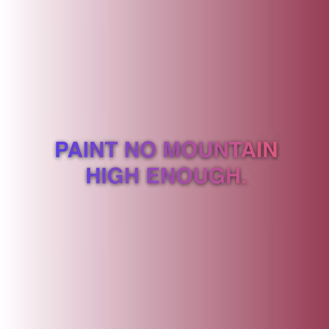 PAINT NO MOUNTAIN HIGH ENOUGH.