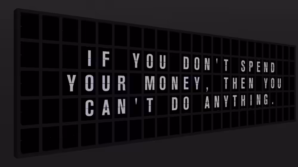 Appropriate Response: IF YOU DON'T SPEND YOUR MONEY, THEN YOU CAN'T DO ANYTHING.