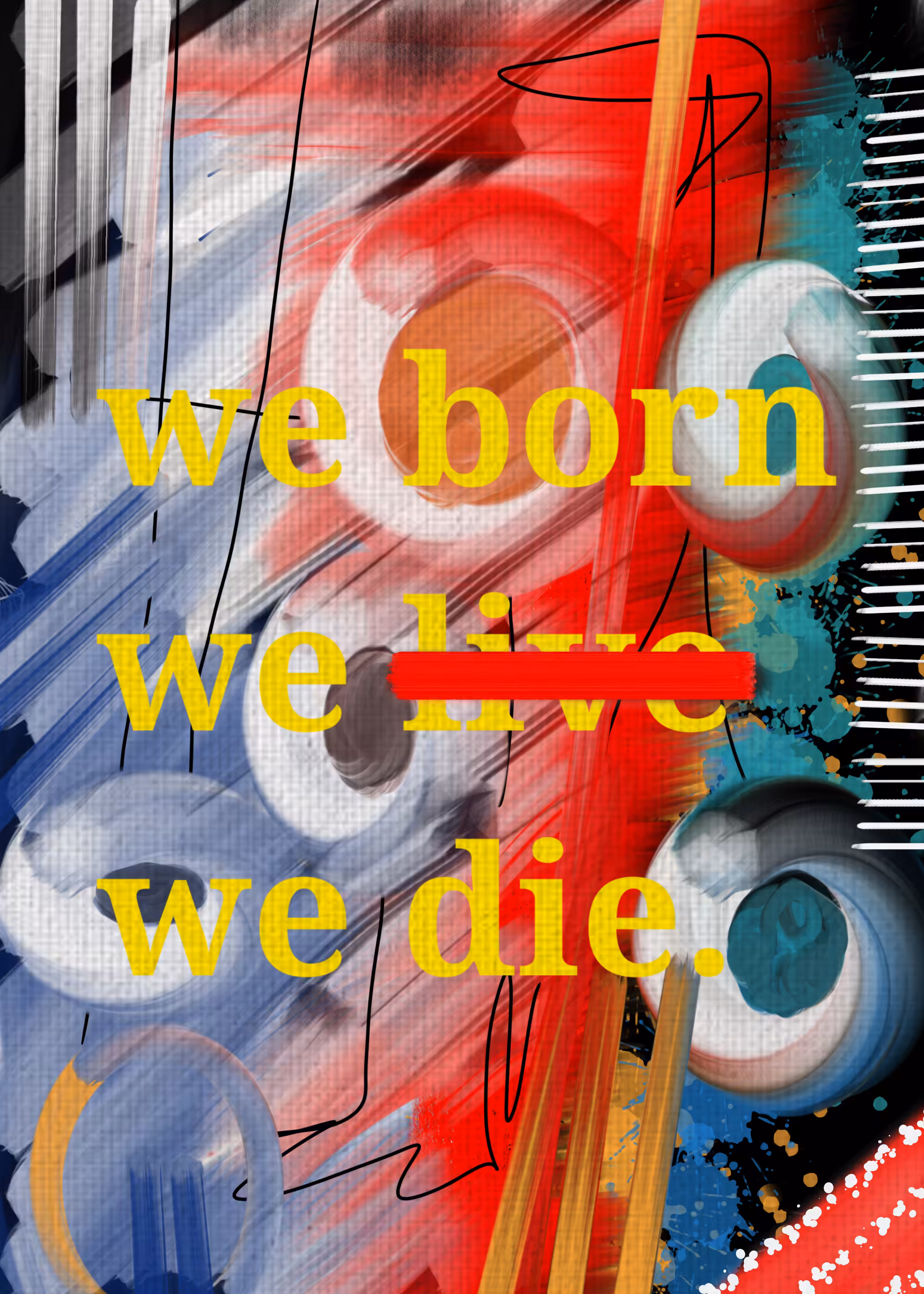 We're born, die.