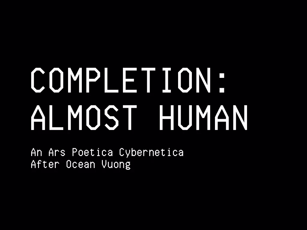 Completion: “Almost Human” (After Ocean Vuong)