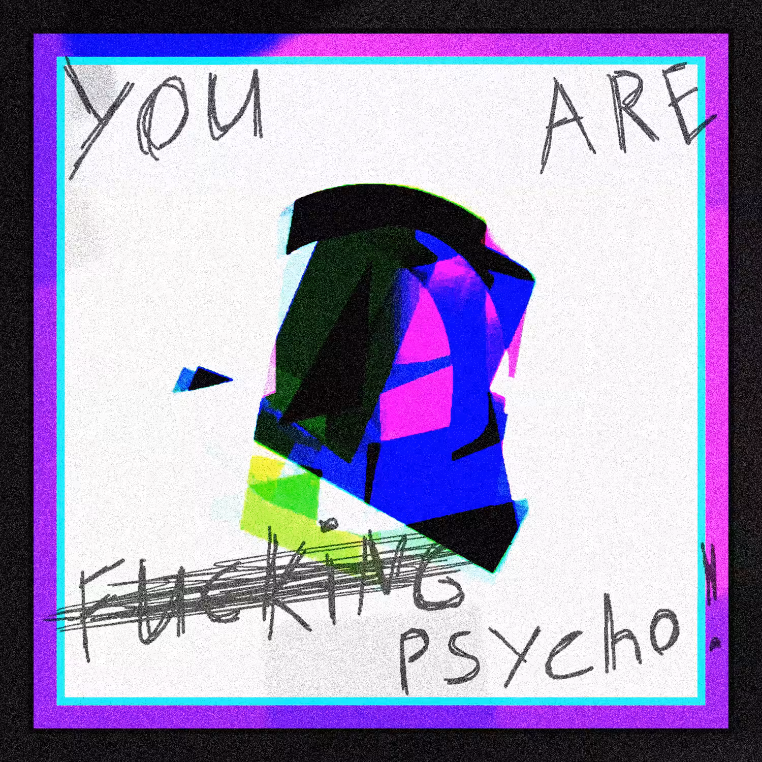 YOU ARE FU€KING PSYCHO!