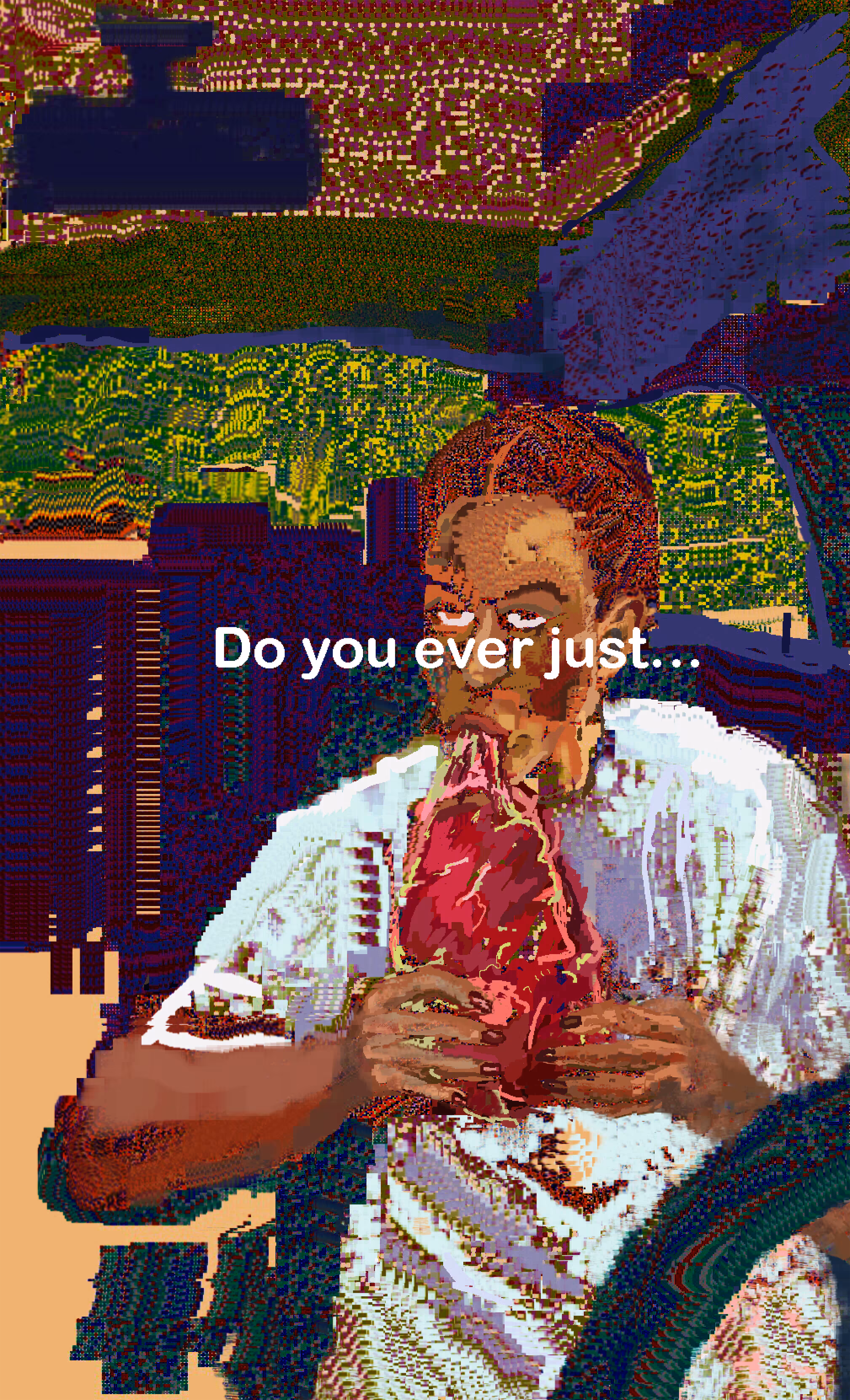 Do you ever just...