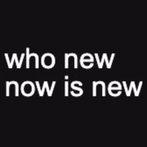 who new
now is new...