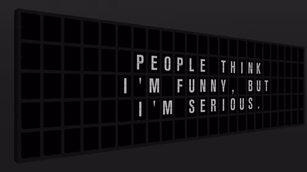 Appropriate Response: PEOPLE THINK I'M FUNNY, BUT I'M SERIOUS.