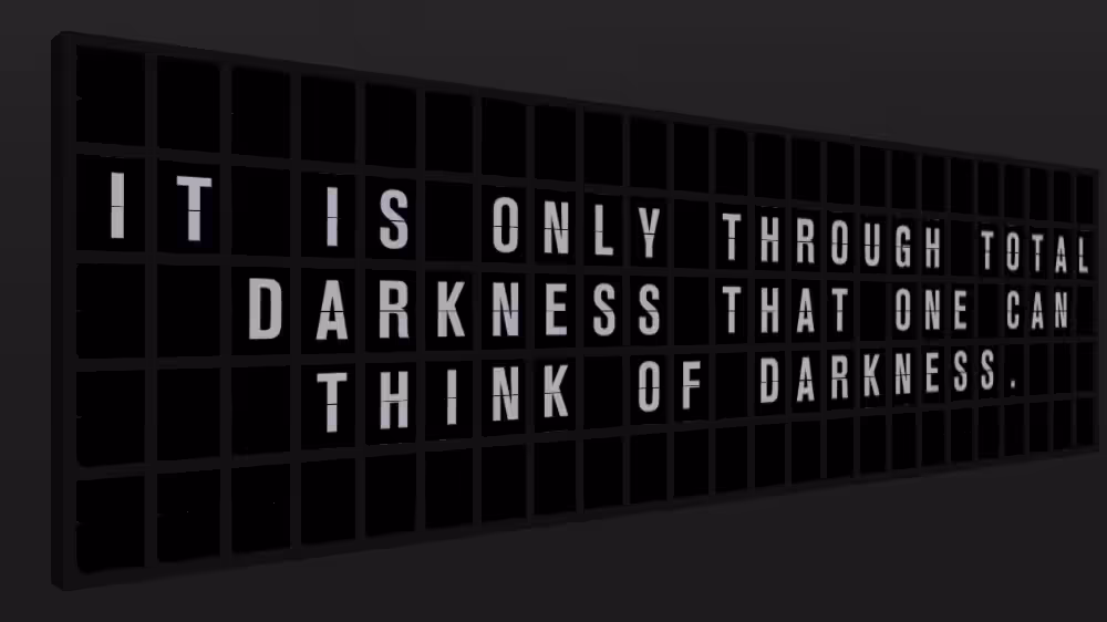 Appropriate Response: IT IS ONLY THROUGH TOTAL DARKNESS THAT ONE CAN THINK OF DARKNESS.