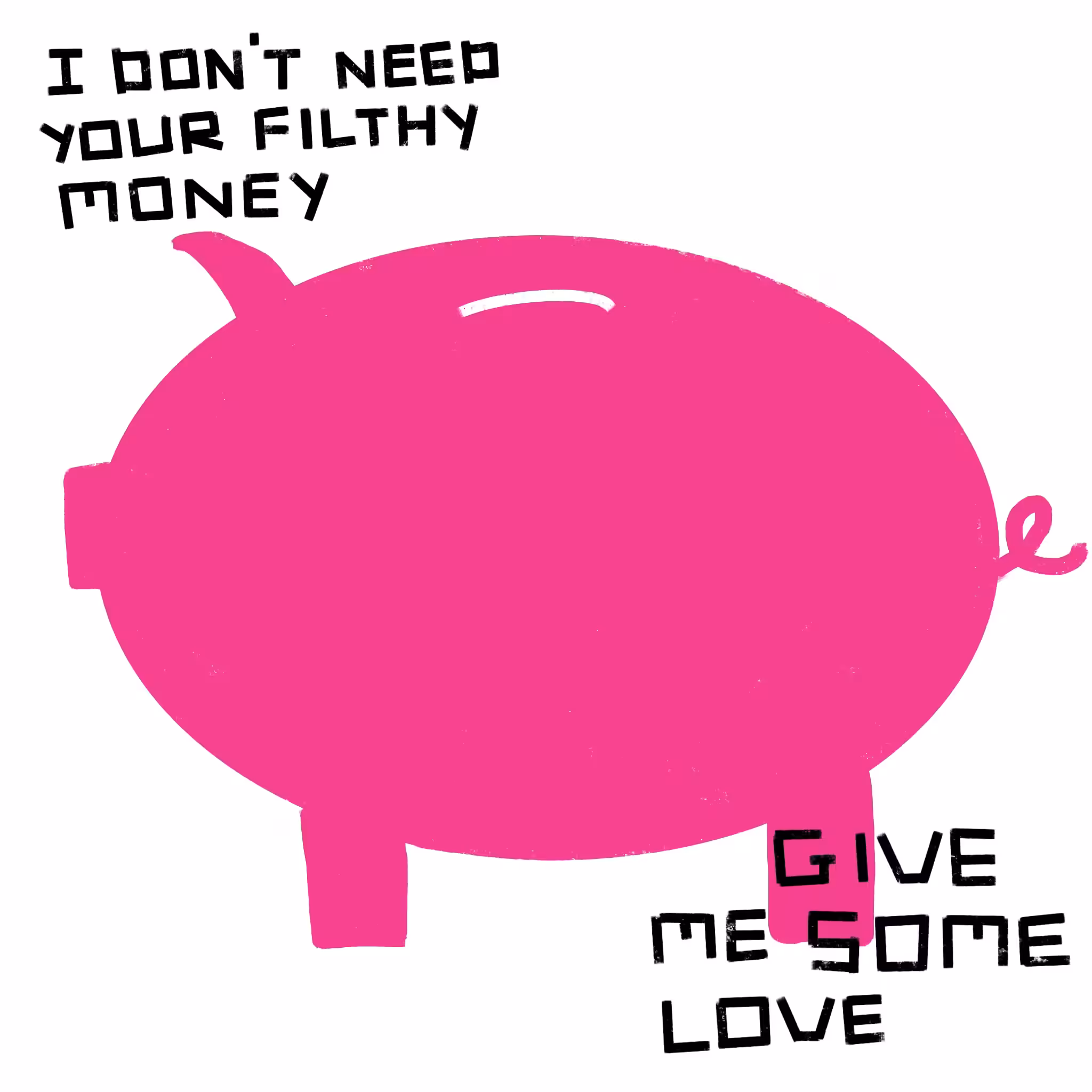 I DON'T NEED YOUR FILTHY MONEY, GIVE ME SOME LOVE
