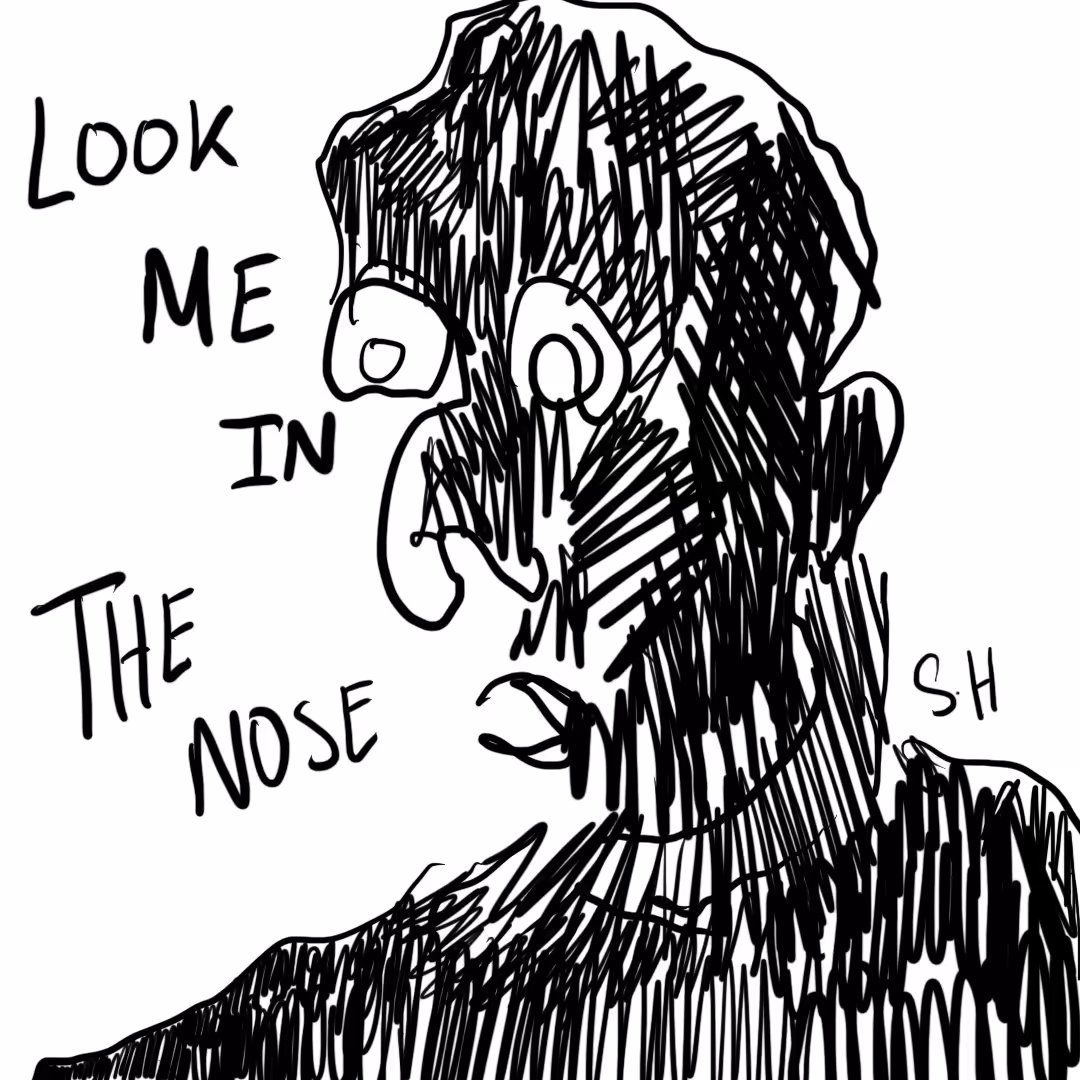 Look me in the nose