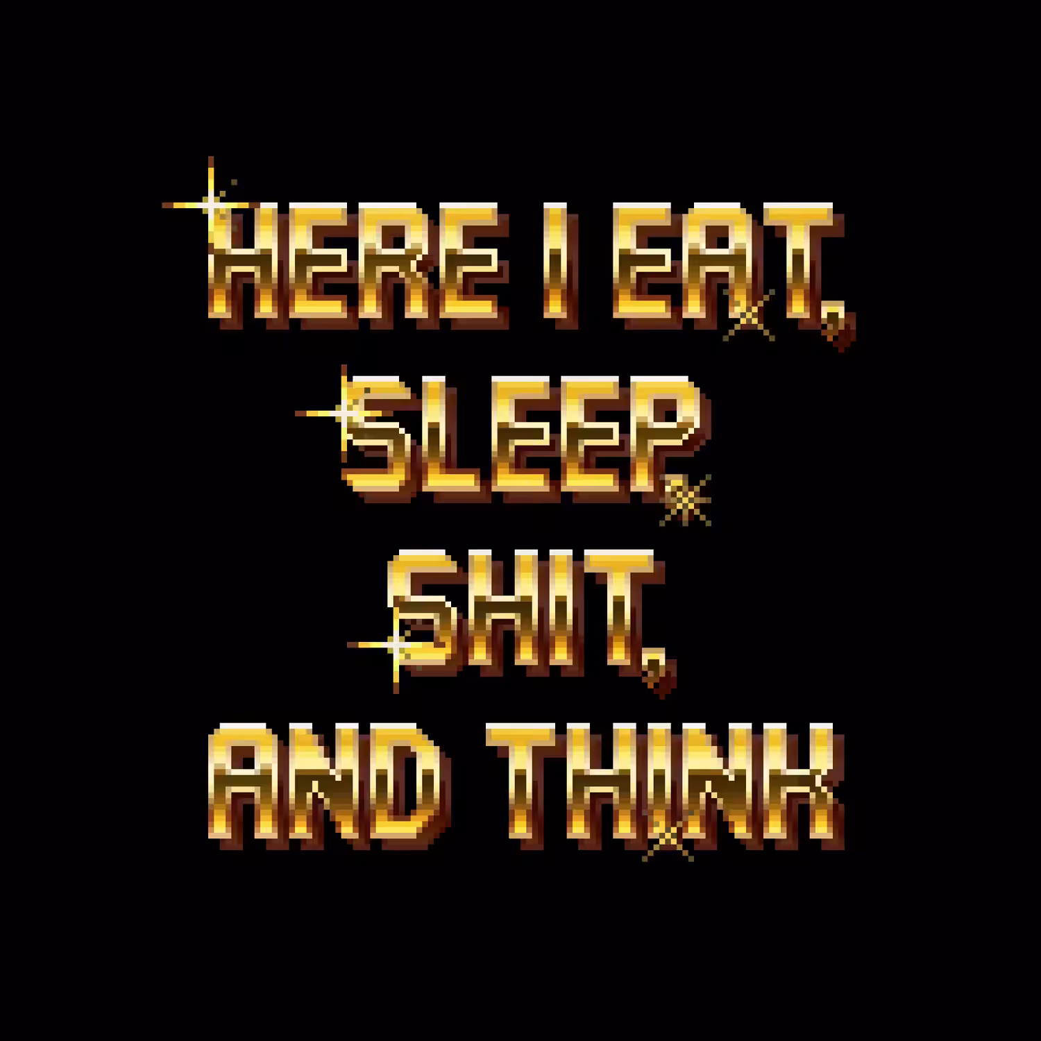 Here I eat, sleep, shit, and think