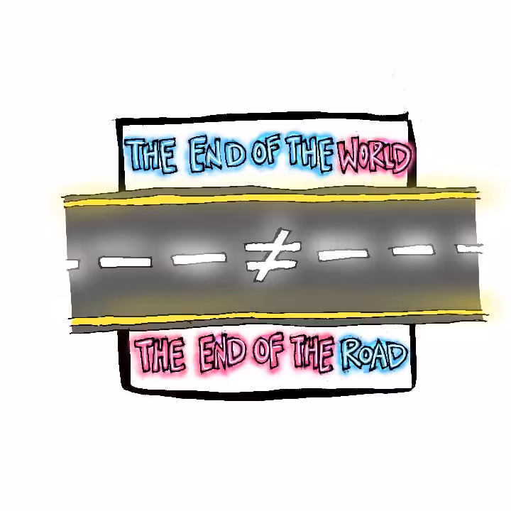 the end of the world does not equal the end of the road. 