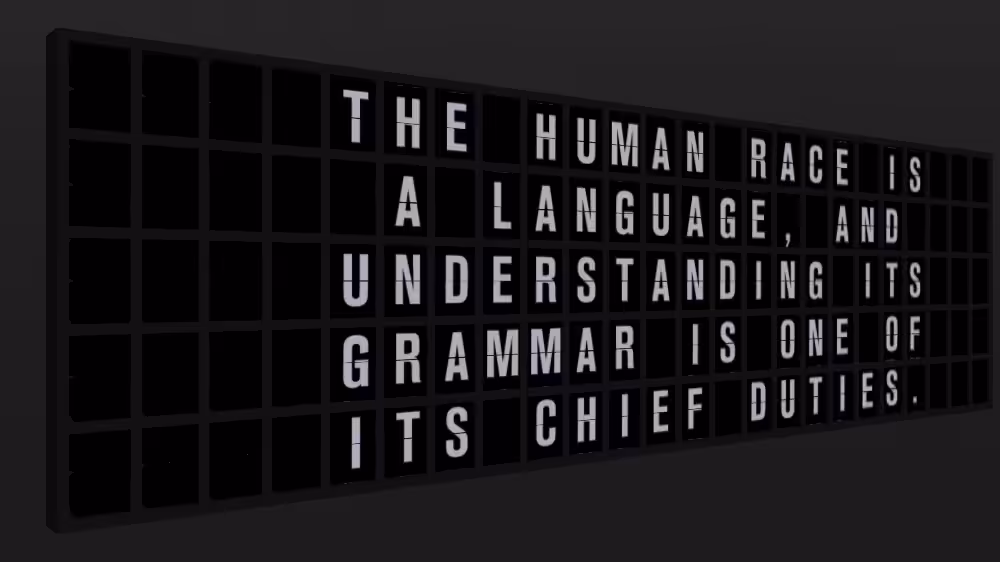 Appropriate Response: THE HUMAN RACE IS A LANGUAGE, AND UNDERSTANDING ITS GRAMMAR IS ONE OF ITS CHIEF DUTIES.