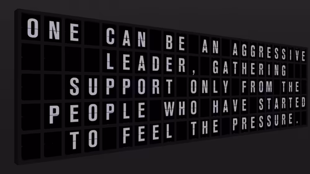 Appropriate Response: ONE CAN BE AN AGGRESSIVE LEADER, GATHERING SUPPORT ONLY FROM THE PEOPLE WHO HAVE STARTED TO FEEL THE PRESSURE.