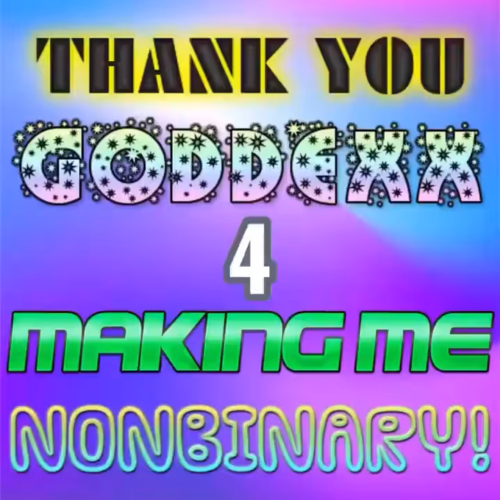 Thank You Goddexx 4 Making Me Nonbinary