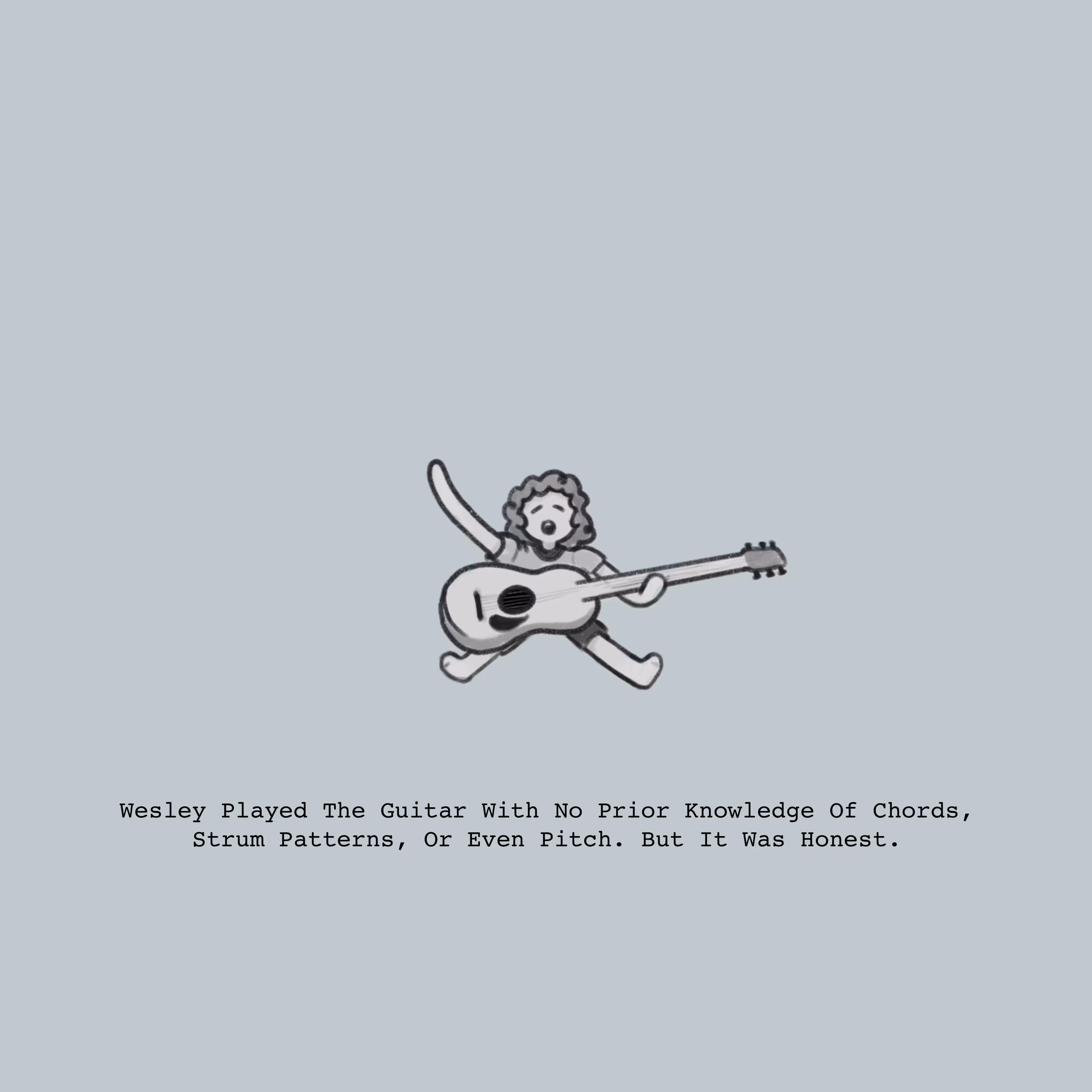 Wesley Played The Guitar With No Knowledge Of Chords, Strum Patterns, Or Even Pitch. But It Was Honest. 