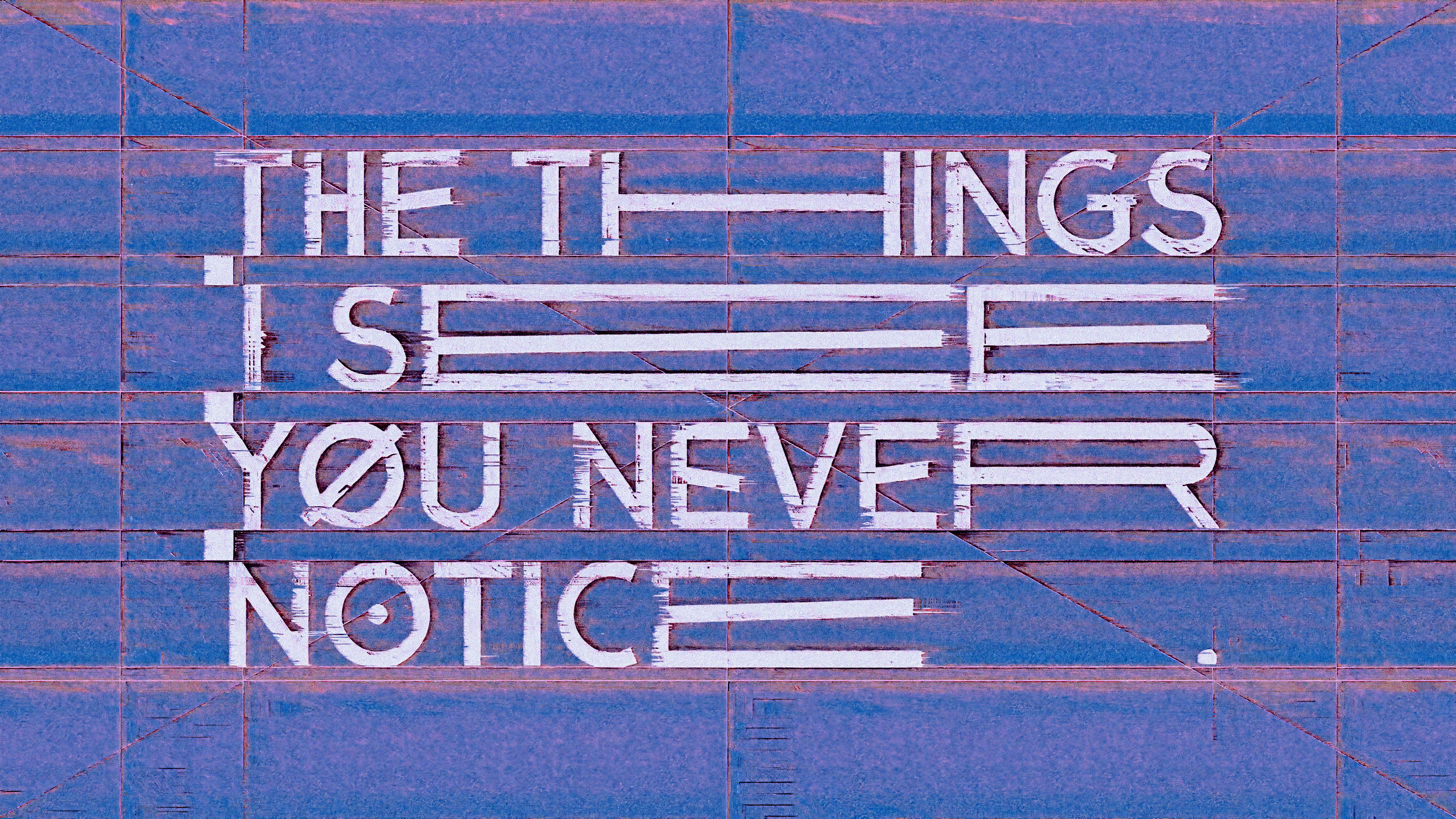THE THINGS I SEE YOU NEVER NOTICE