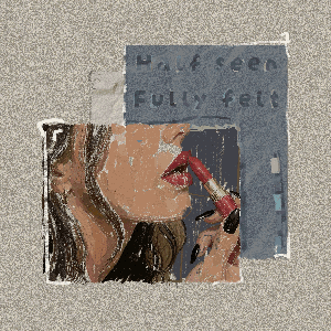 Half seen, Fully felt