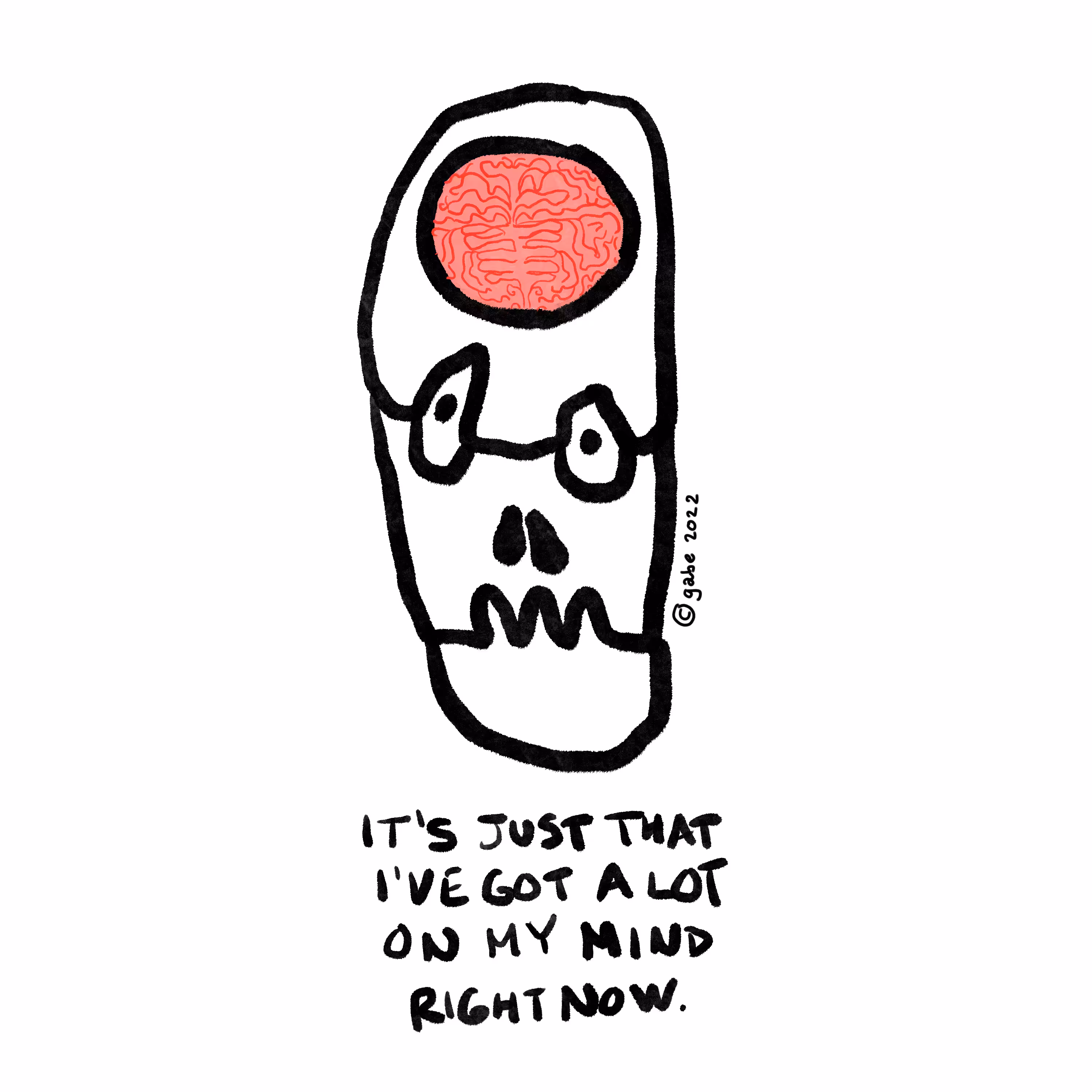IT'S JUST THAT I'VE GOT A LOT ON MY MIND RIGHT NOW.