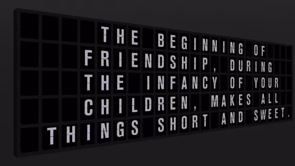 Appropriate Response: THE BEGINNING OF FRIENDSHIP, DURING THE INFANCY OF YOUR CHILDREN, MAKES ALL THINGS SHORT AND SWEET.