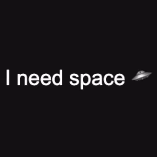 I need space 🛸...