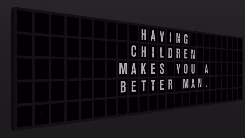 Appropriate Response: HAVING CHILDREN MAKES YOU A BETTER MAN.