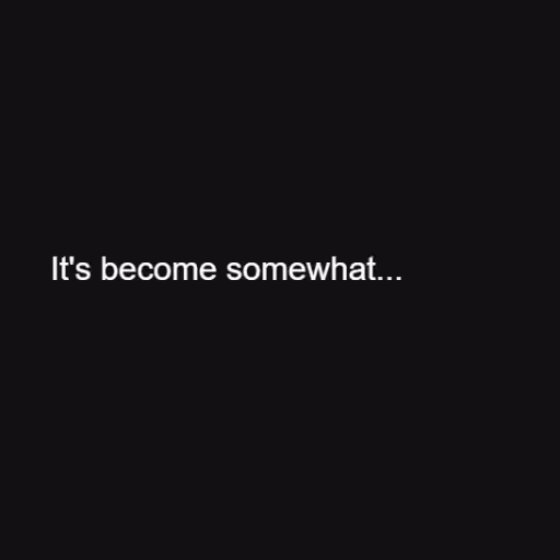 It's become somewhat...