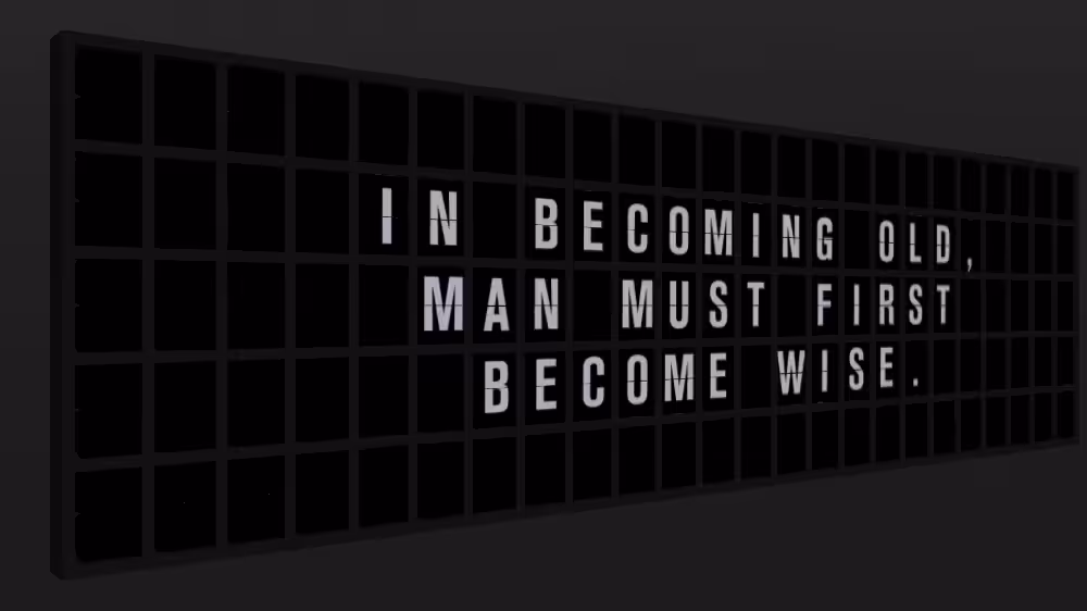 Appropriate Response: IN BECOMING OLD, MAN MUST FIRST BECOME WISE.