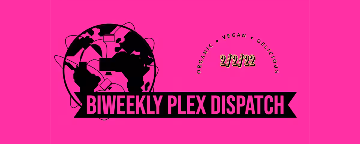 Biweekly Plex Dispatch 2/2/22