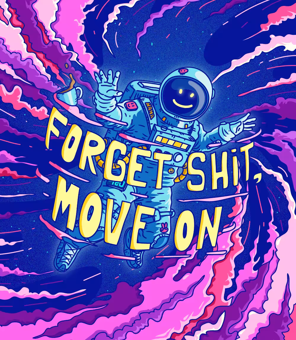 forget shit, move on!