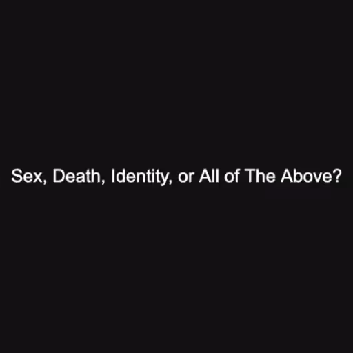 Sex, Death, Identity...