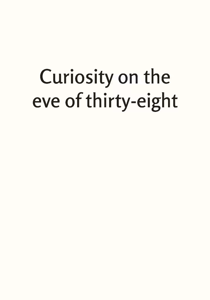 Curiosity on the eve of thirty-eight