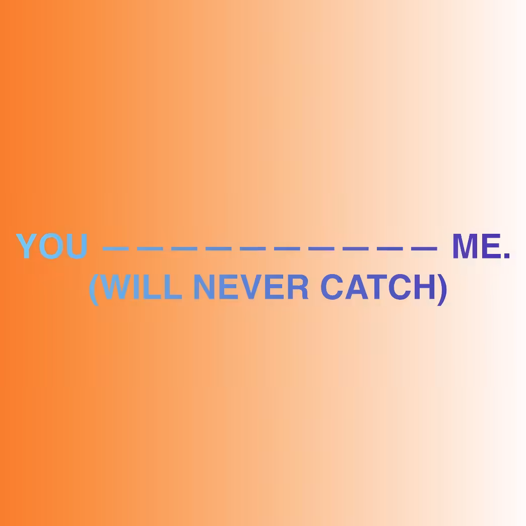 YOU (WILL NEVER CATCH) ME.