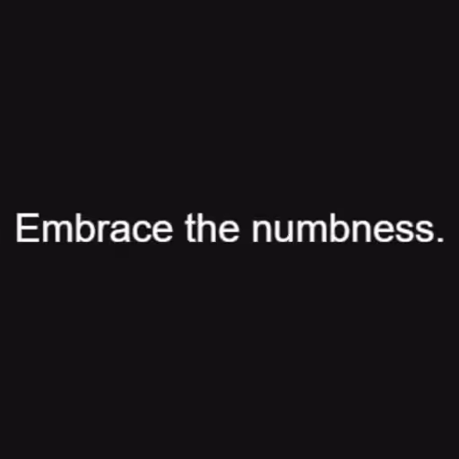 Embrace the numbness...