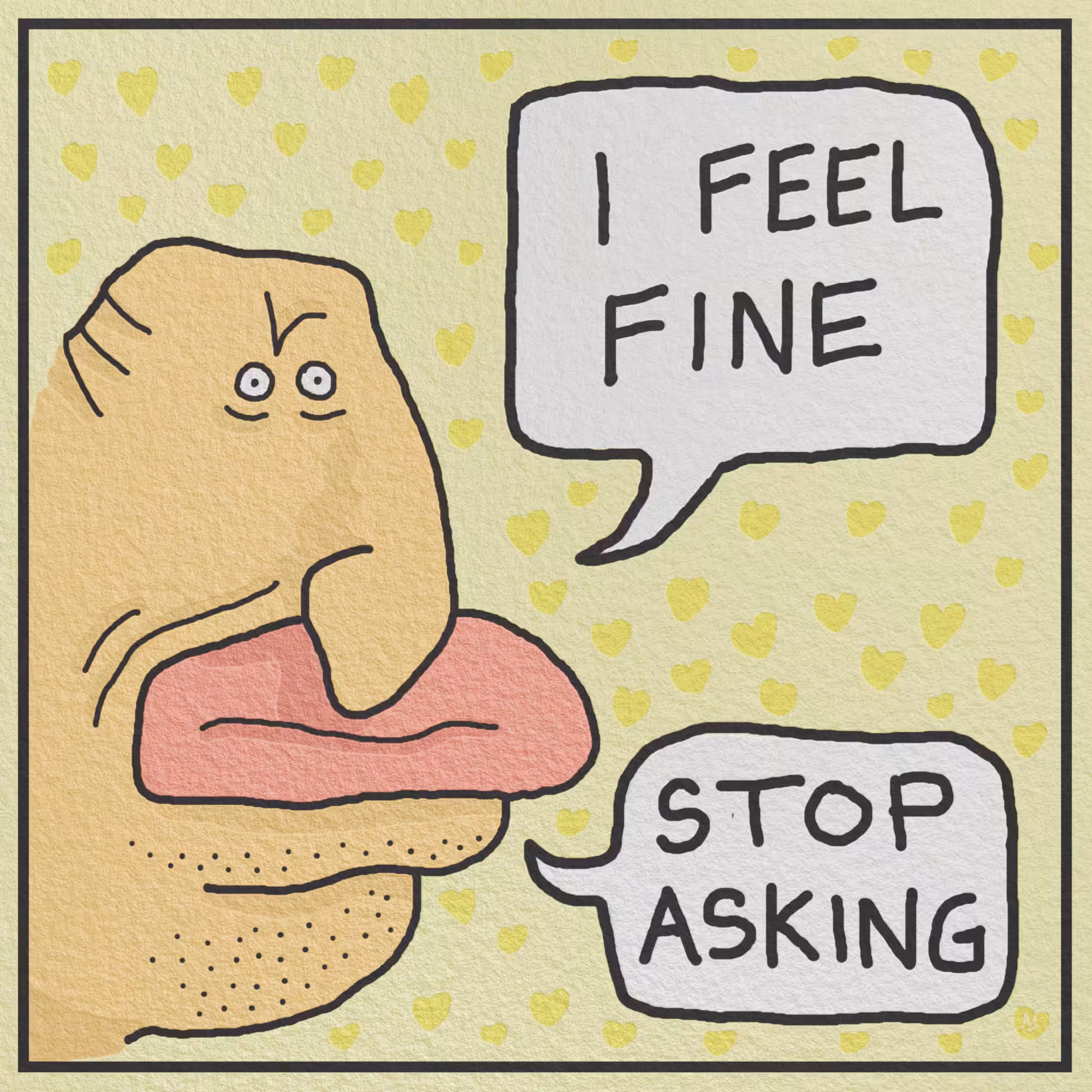 I feel fine. Stop asking.