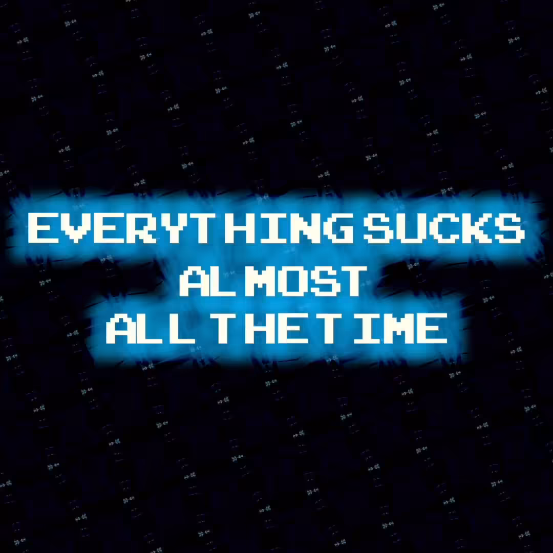 Everything Sucks Almost All The Time