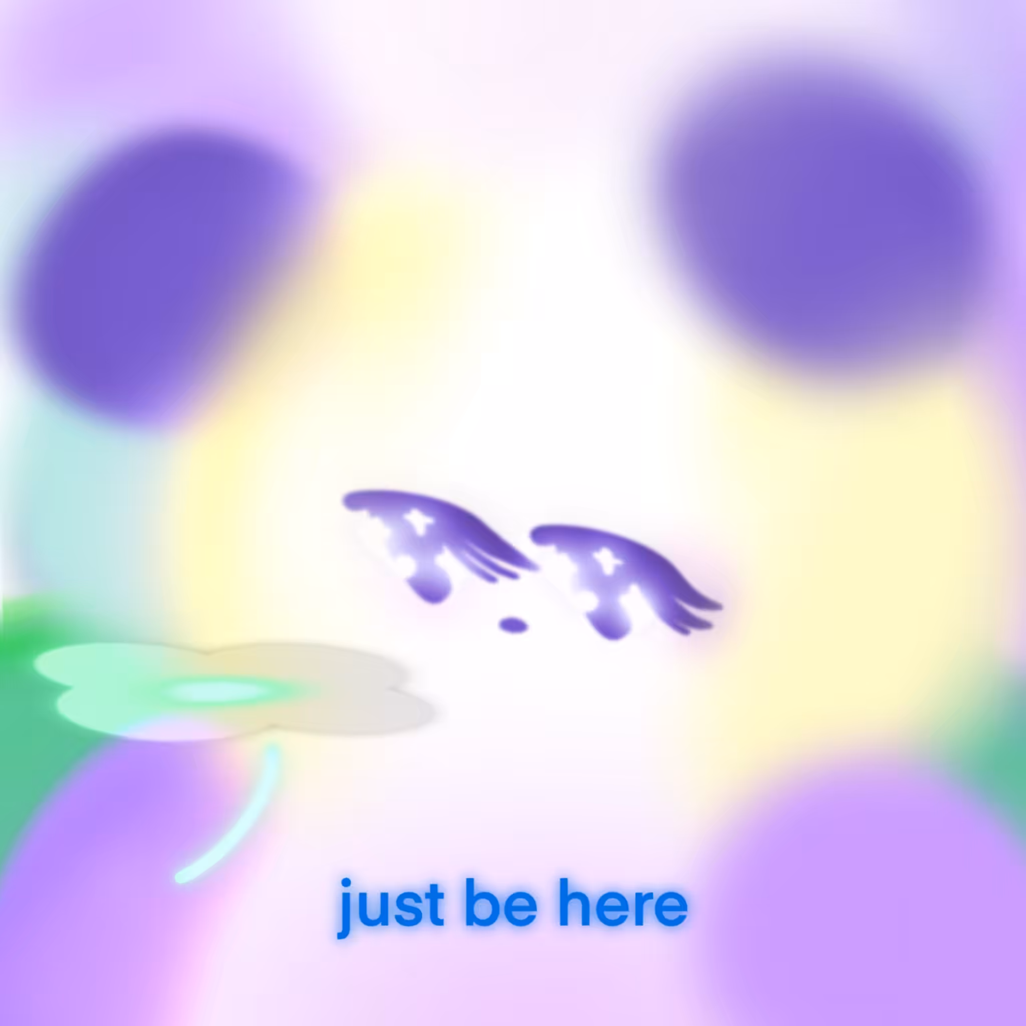 just be here