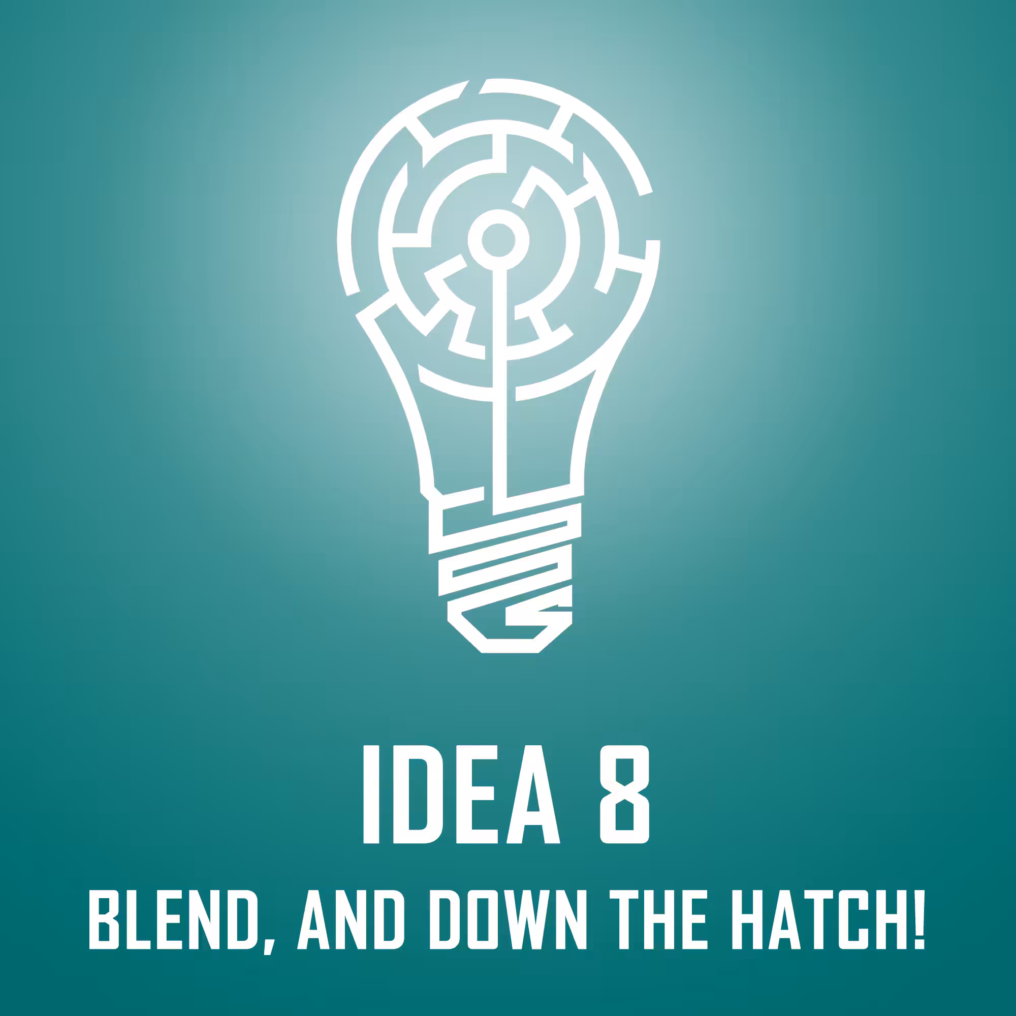 IDEA 8: BLEND, DOWN THE HATCH!