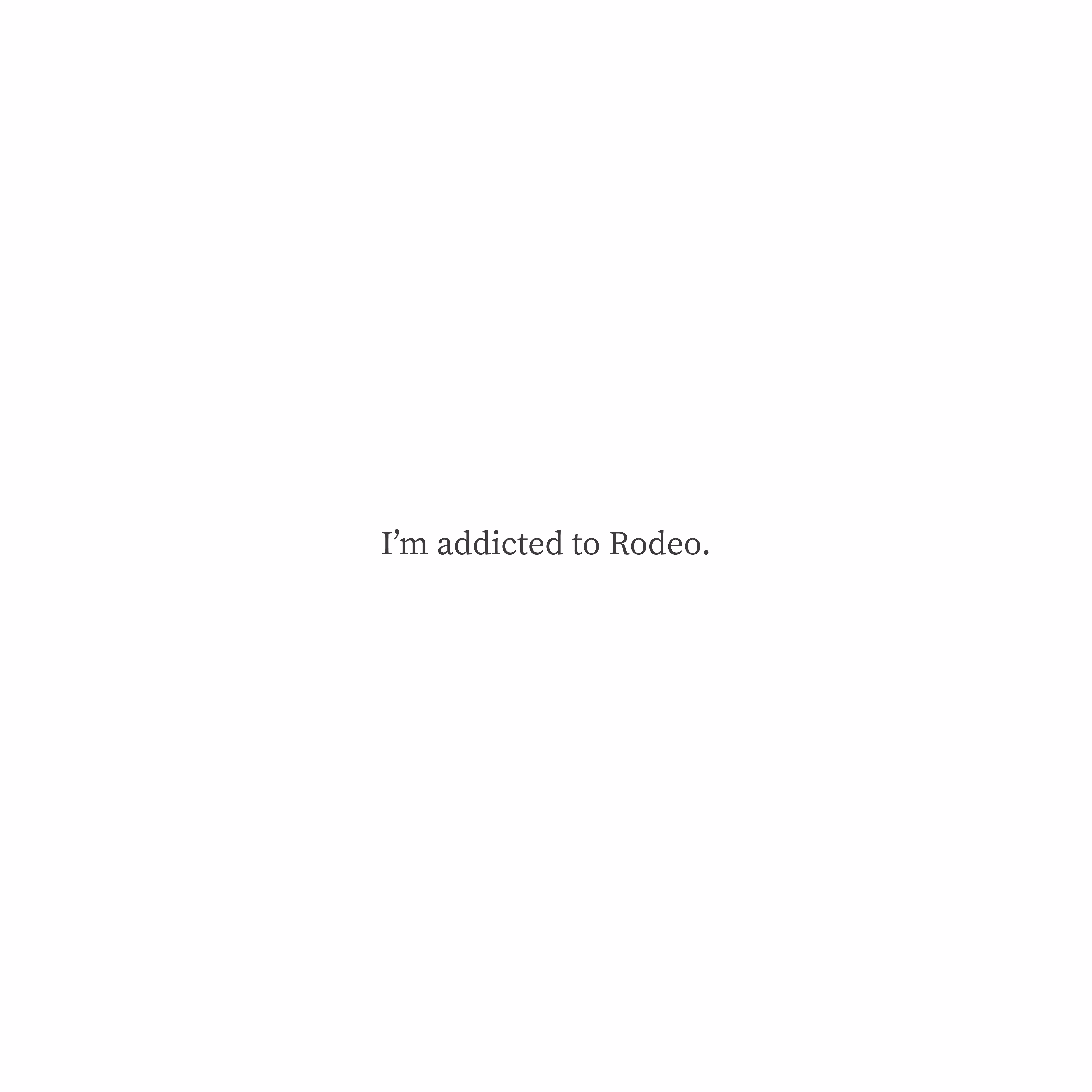 I'm addicted to Rodeo.