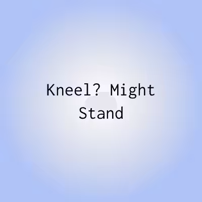KMS 075 Kneel? Might Stand