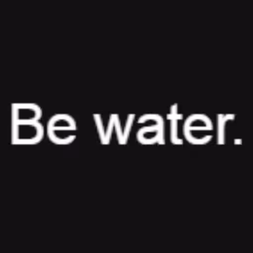 Be water....