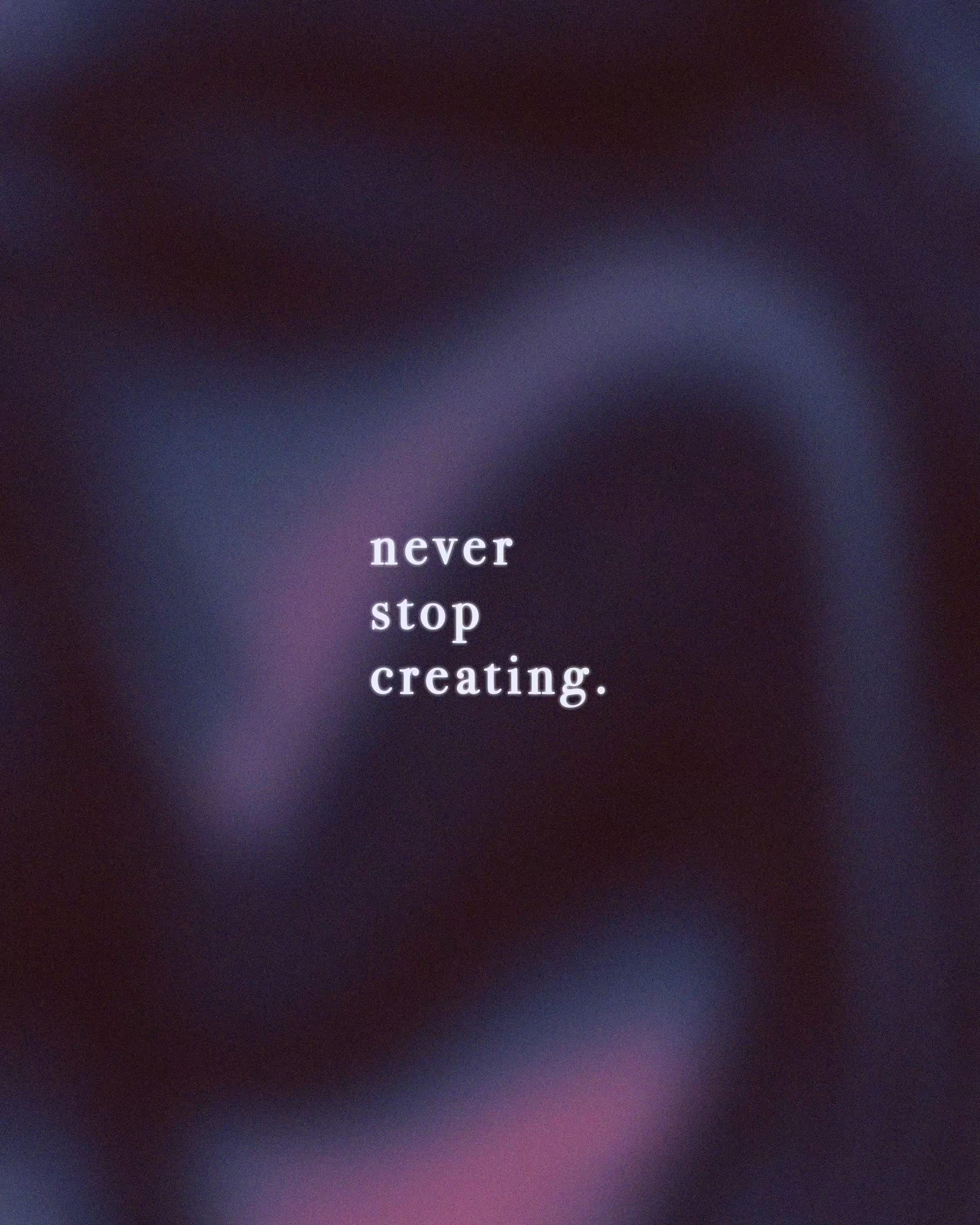 never stop creating