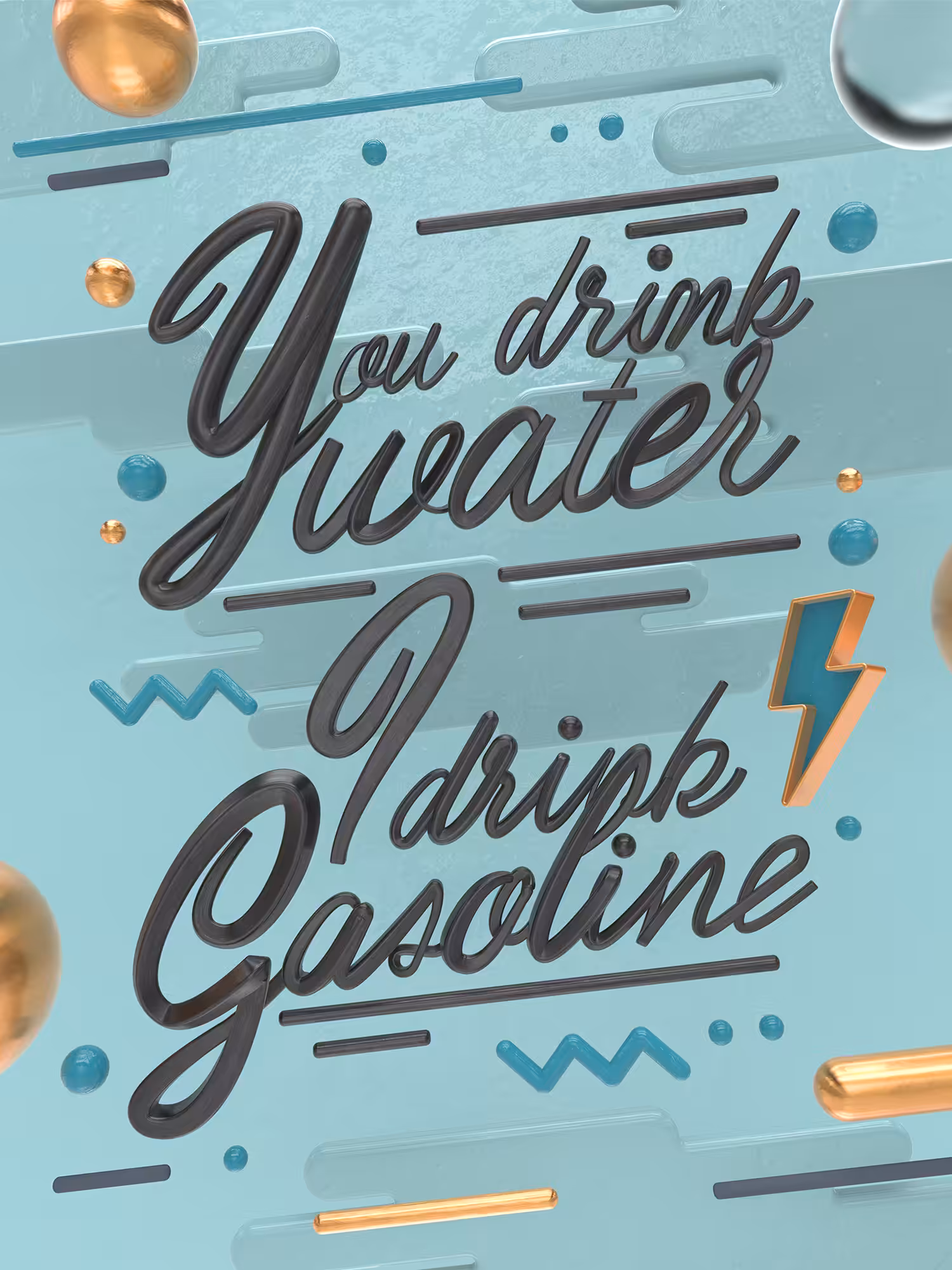 You Drink Water, I Drink Gasoline