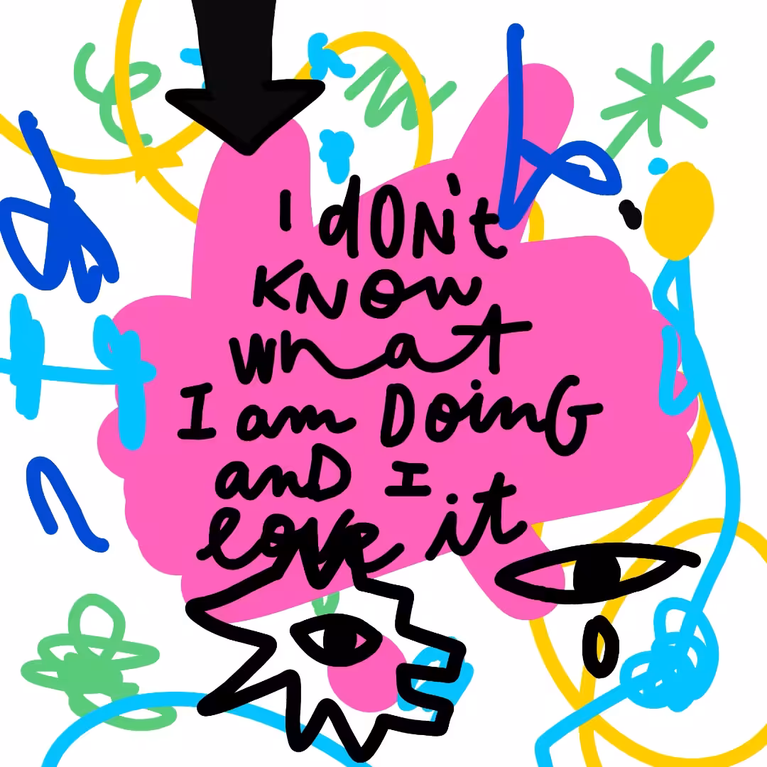 I don't know what I'm doing and I love it