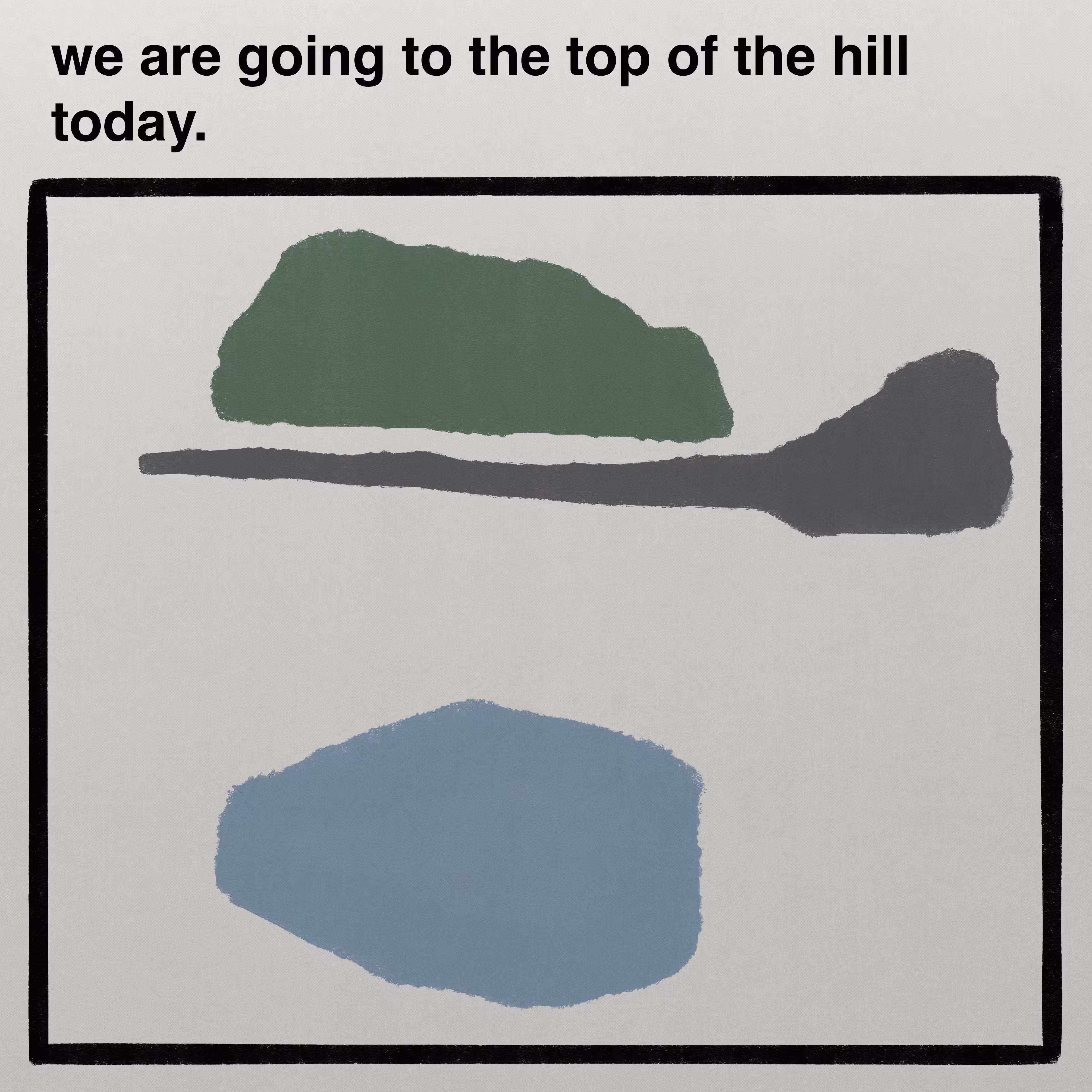 we are going to the top of the hill today.