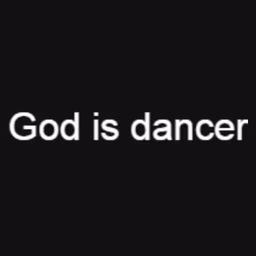 God is dancer...