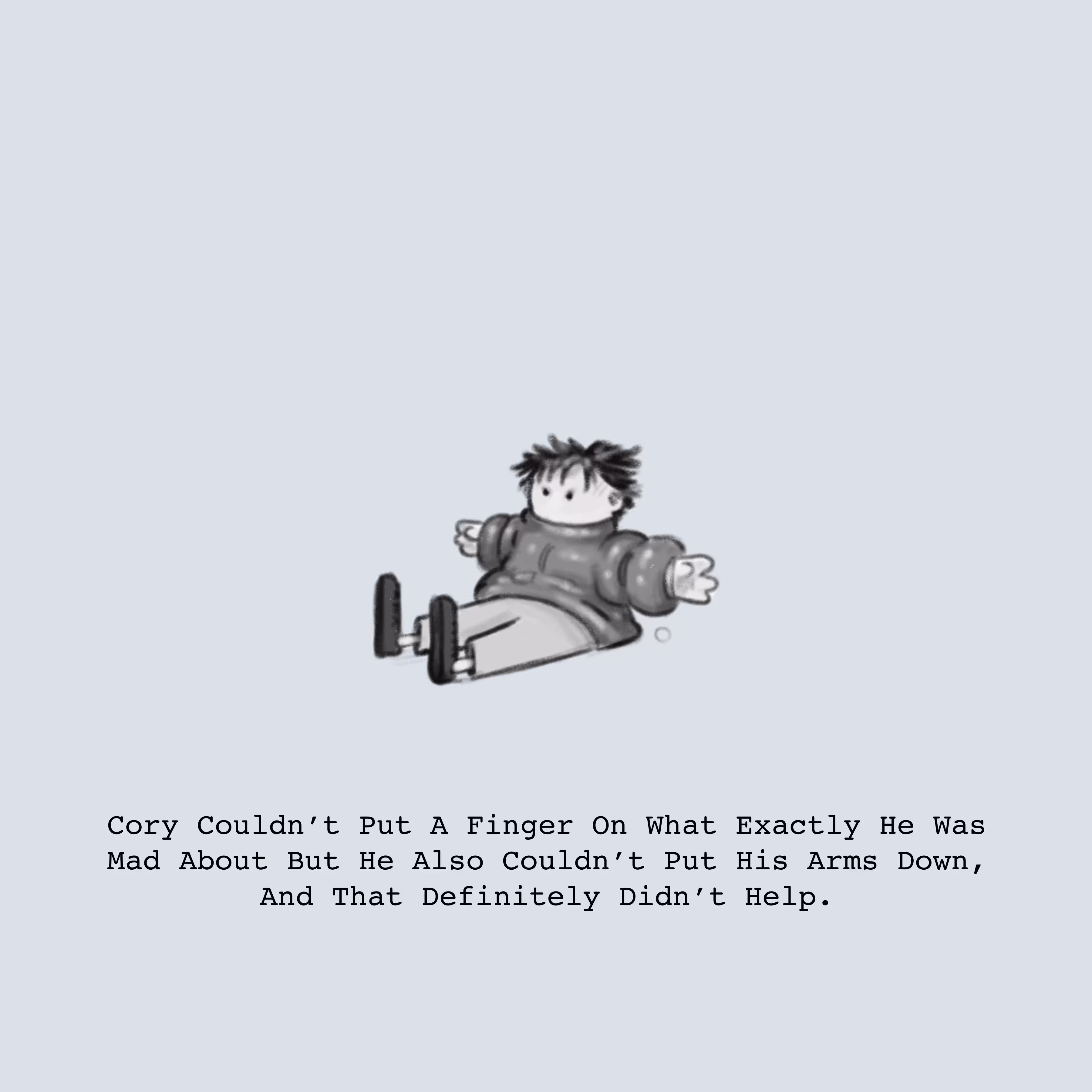 Cory Couldn’t Put A Finger On What Exactly He Was Mad About But He Also Couldn’t Put His Arms Down, And That Definitely Didn’t Help.