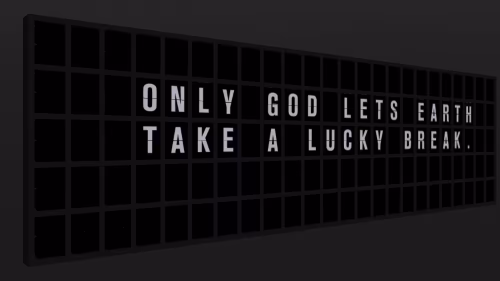 Appropriate Response: ONLY GOD LETS EARTH TAKE A LUCKY BREAK.