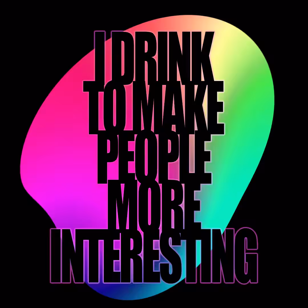 I DRINK TO MAKE PEOPLE MORE INTERESTING 🎵 🎶