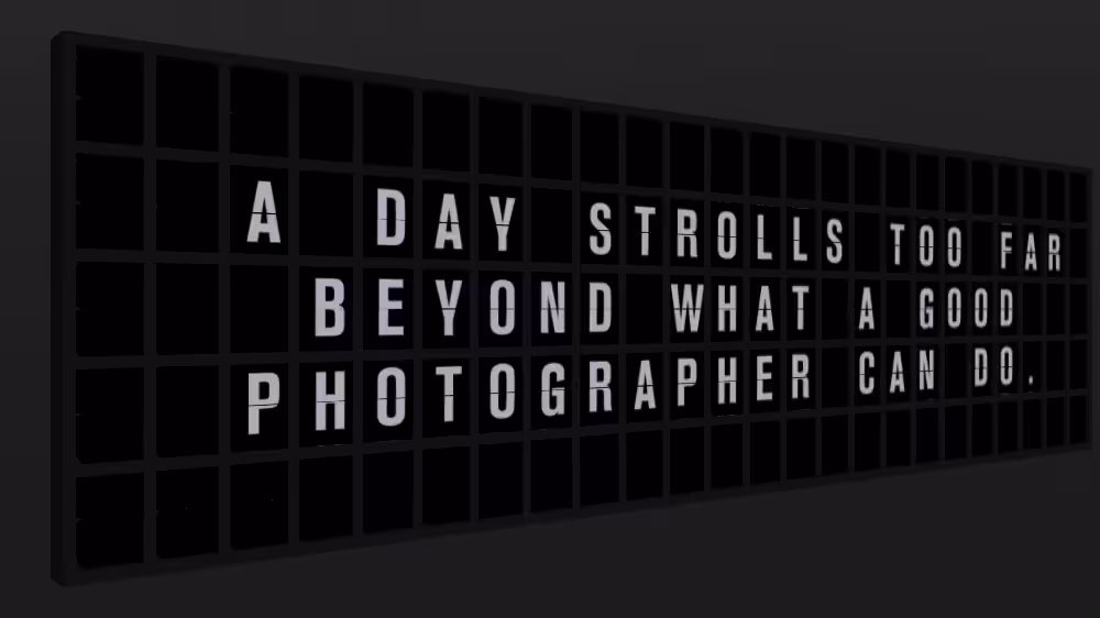 Appropriate Response: A DAY STROLLS TOO FAR BEYOND WHAT A GOOD PHOTOGRAPHER CAN DO.