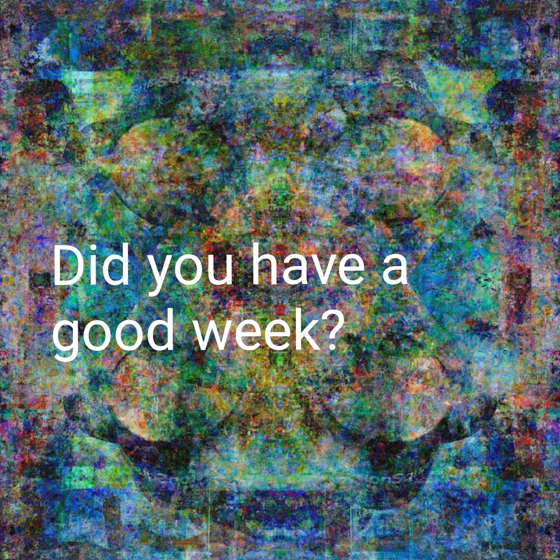 Did you have a good week?
